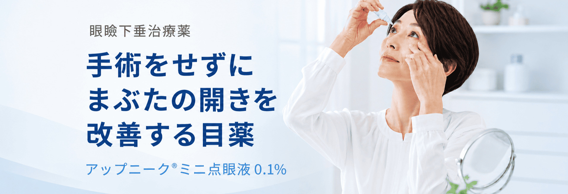 手術をせずにまぶたの開きを改善する目薬 アップニーク®ミニ点眼液0.1%